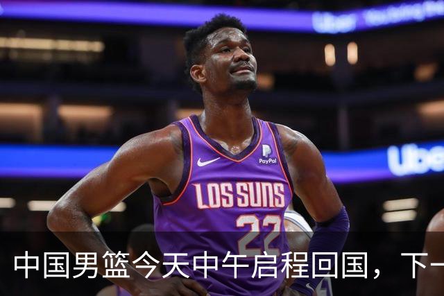 中国男篮今天中午启程回国，下一场正式比赛8月27日