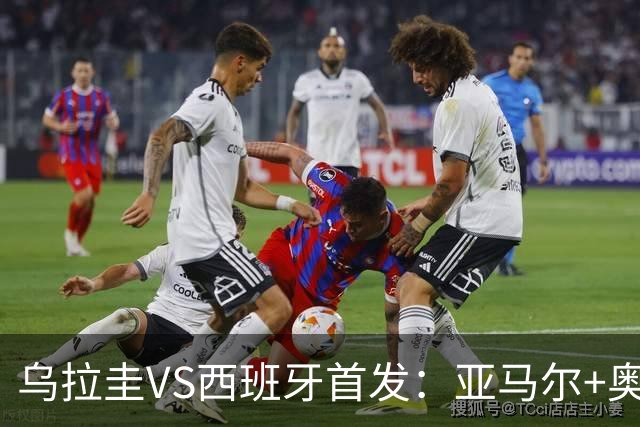 乌拉圭VS西班牙首发：亚马尔+奥亚萨瓦尔 巴尔韦德出战