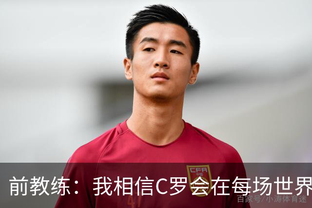 前教练：我相信C罗会在每场世界杯都首发出战，他渴望成世界冠军