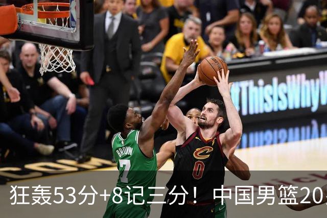 狂轰53分+8记三分！中国男篮20岁2米前锋崛起：崔永熙替身大闪耀