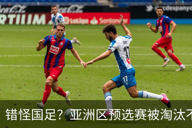 错怪国足？亚洲区预选赛被淘汰不冤！同组4对手世界杯首战均不败