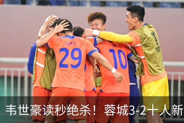 韦世豪读秒绝杀！蓉城3-2十人新鹏城 韦世豪双响周定洋破旧主